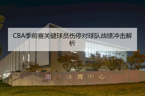 CBA季前赛关键球员伤停对球队战绩冲击解析